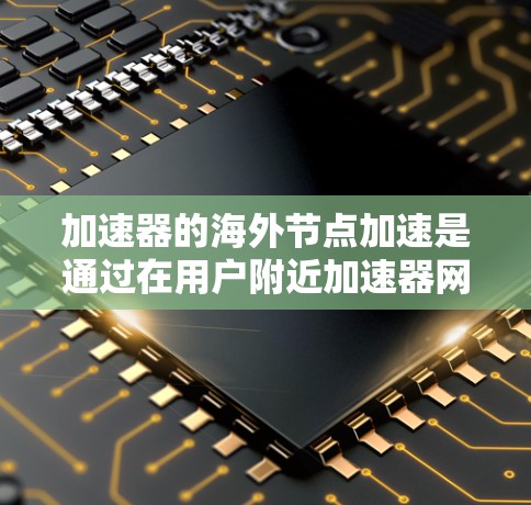 加速器的海外节点加速是通过在用户附近加速器网络中选择最近的海外节点,使数据传输路径缩短,从而提高传输速度和稳定性。以下是详细的解释 加速器的海外节点加速是通过在用户附近加速器网络中选择最近的海外节点,使数据传输路径缩短,从而提高传输速度和稳定性。以下是详细的解释