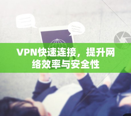 VPN快速连接,提升网络效率与安全性 VPN快速连接,提升网络效率与安全性