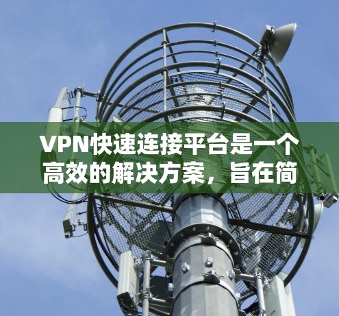 VPN快速连接平台是一个高效的解决方案,旨在简化企业和个人用户的VPN配置和管理过程。以下是对该平台的详细分析和总结 VPN快速连接平台是一个高效的解决方案,旨在简化企业和个人用户的VPN配置和管理过程。以下是对该平台的详细分析和总结