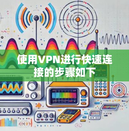 使用VPN进行快速连接的步骤如下 使用VPN进行快速连接的步骤如下