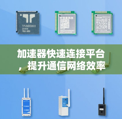 加速器快速连接平台,提升通信网络效率的关键技术 加速器快速连接平台,提升通信网络效率的关键技术