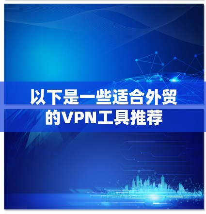 以下是一些适合外贸的VPN工具推荐