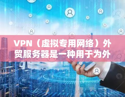 VPN(虚拟专用网络)外贸服务器是一种用于为外贸业务提供安全、可靠的网络通信和数据存储服务的解决方案。外贸服务器通常用于支持跨国企业或个人的国际业务,确保数据隐私和网络安全,同时提供便捷的访问方式 VPN(虚拟专用网络)外贸服务器是一种用于为外贸业务提供安全、可靠的网络通信和数据存储服务的解决方案。外贸服务器通常用于支持跨国企业或个人的国际业务,确保数据隐私和网络安全,同时提供便捷的访问方式