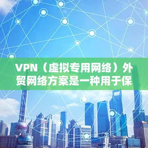 VPN(虚拟专用网络)外贸网络方案是一种用于保障跨国企业网络安全和数据通信的解决方案,特别适用于外贸业务中的数据传输、云服务访问和员工远程办公需求。以下是一个典型的VPN外贸网络方案设计 VPN(虚拟专用网络)外贸网络方案是一种用于保障跨国企业网络安全和数据通信的解决方案,特别适用于外贸业务中的数据传输、云服务访问和员工远程办公需求。以下是一个典型的VPN外贸网络方案设计