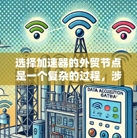 选择加速器的外贸节点是一个复杂的过程，涉及多个因素，包括技术、成本、可靠性和合规性等。以下是一些关键点，帮助你做出明智的选择