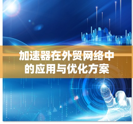 加速器在外贸网络中的应用与优化方案 加速器在外贸网络中的应用与优化方案