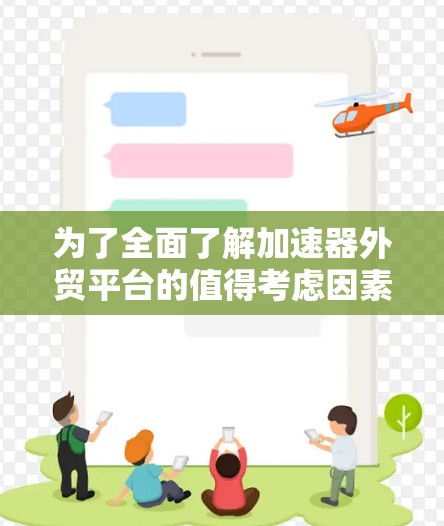 为了全面了解加速器外贸平台的值得考虑因素,以下是对各个方面的详细分析 为了全面了解加速器外贸平台的值得考虑因素,以下是对各个方面的详细分析