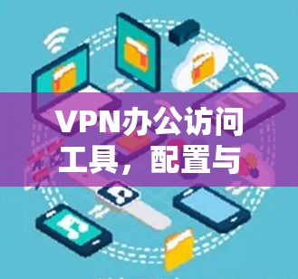 VPN办公访问工具,配置与优化方案 VPN办公访问工具,配置与优化方案