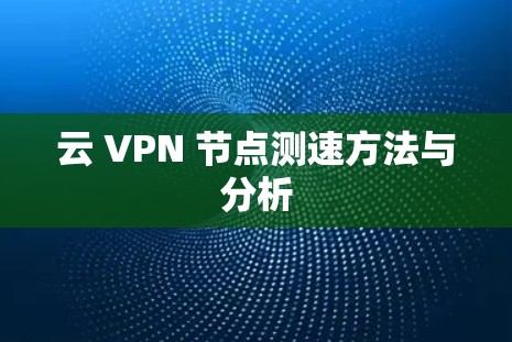云 VPN 节点测速方法与分析 云 VPN 节点测速方法与分析