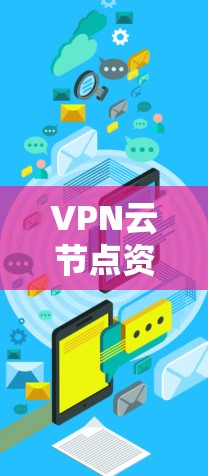VPN云节点资源是云计算环境中用于提供安全网络连接的关键组件,主要用于保护数据传输和确保网络安全。以下是对VPN云节点资源的详细分析 VPN云节点资源是云计算环境中用于提供安全网络连接的关键组件,主要用于保护数据传输和确保网络安全。以下是对VPN云节点资源的详细分析