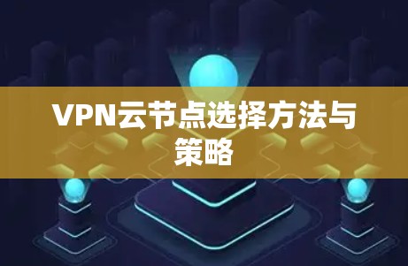VPN云节点选择方法与策略 VPN云节点选择方法与策略