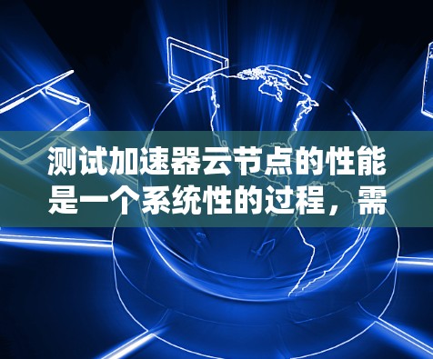 测试加速器云节点的性能是一个系统性的过程,需要从测试目标、工具选择、流程设计到结果分析等多个方面入手。以下是一个有条理的测试方案和步骤指南,帮助您有效地评估加速器云节点的性能 测试加速器云节点的性能是一个系统性的过程,需要从测试目标、工具选择、流程设计到结果分析等多个方面入手。以下是一个有条理的测试方案和步骤指南,帮助您有效地评估加速器云节点的性能