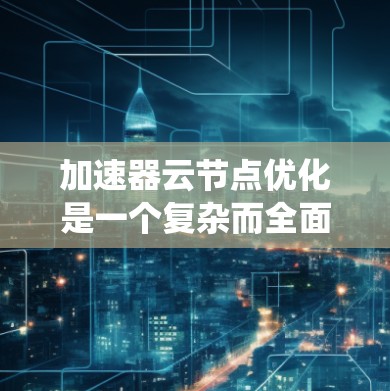 加速器云节点优化是一个复杂而全面的任务,涉及硬件配置、软件优化、算法改进和性能监控等多个方面。以下是对加速器云节点优化的系统性分析和建议 加速器云节点优化是一个复杂而全面的任务,涉及硬件配置、软件优化、算法改进和性能监控等多个方面。以下是对加速器云节点优化的系统性分析和建议