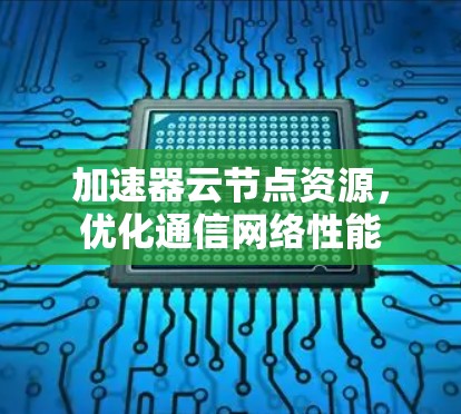 加速器云节点资源，优化通信网络性能