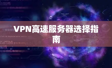 VPN高速服务器选择指南 VPN高速服务器选择指南