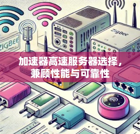 加速器高速服务器选择,兼顾性能与可靠性 加速器高速服务器选择,兼顾性能与可靠性