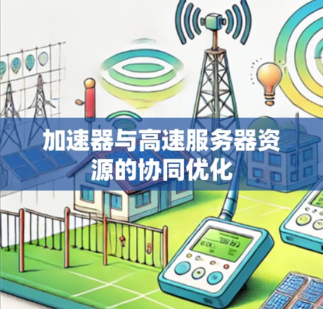 加速器与高速服务器资源的协同优化 加速器与高速服务器资源的协同优化