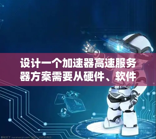 设计一个加速器高速服务器方案需要从硬件、软件、网络、缓存、协议、系统优化和监控等多个层面进行详细规划。以下是一个系统化的设计方案 设计一个加速器高速服务器方案需要从硬件、软件、网络、缓存、协议、系统优化和监控等多个层面进行详细规划。以下是一个系统化的设计方案