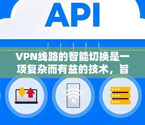 VPN线路的智能切换是一项复杂而有益的技术,旨在根据网络环境的动态变化自动优化VPN连接,以确保最佳的性能和安全性。以下是对这一技术的详细分析和总结 VPN线路的智能切换是一项复杂而有益的技术,旨在根据网络环境的动态变化自动优化VPN连接,以确保最佳的性能和安全性。以下是对这一技术的详细分析和总结