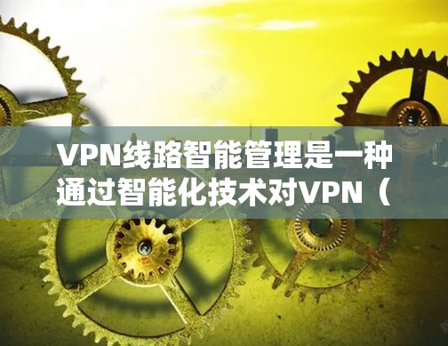 VPN线路智能管理是一种通过智能化技术对VPN(虚拟专用网络)线路进行优化、监控和维护的方法,旨在提高VPN网络的性能、安全性和可靠性。以下是一些常见的VPN线路智能管理的关键技术和方法 VPN线路智能管理是一种通过智能化技术对VPN(虚拟专用网络)线路进行优化、监控和维护的方法,旨在提高VPN网络的性能、安全性和可靠性。以下是一些常见的VPN线路智能管理的关键技术和方法