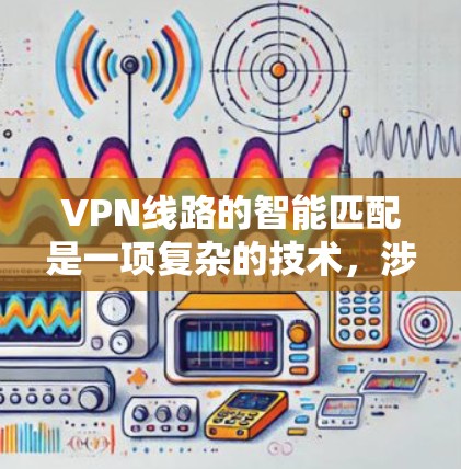 VPN线路的智能匹配是一项复杂的技术,涉及多个方面的分析和决策。以下是对这一技术的详细分析 VPN线路的智能匹配是一项复杂的技术,涉及多个方面的分析和决策。以下是对这一技术的详细分析