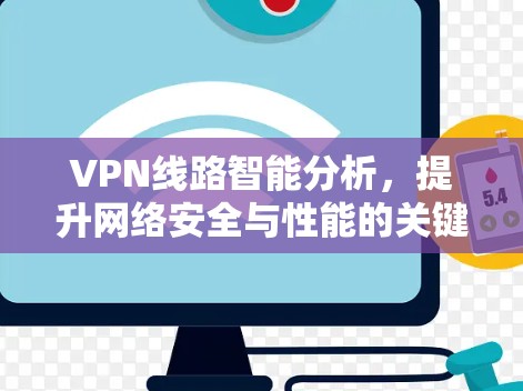 VPN线路智能分析,提升网络安全与性能的关键技术 VPN线路智能分析,提升网络安全与性能的关键技术