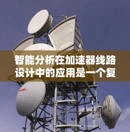 智能分析在加速器线路设计中的应用是一个复杂而多样化的任务，涉及多个步骤和技术挑战。以下是对这一主题的详细总结