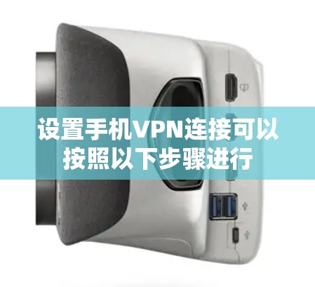 设置手机VPN连接可以按照以下步骤进行 设置手机VPN连接可以按照以下步骤进行