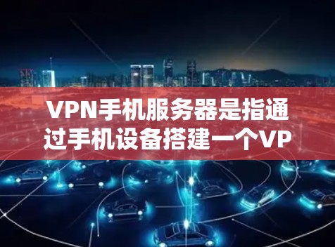 VPN手机服务器是指通过手机设备搭建一个VPN服务器,用于提供安全的网络连接服务。以下是搭建VPN手机服务器的基本步骤和注意事项 VPN手机服务器是指通过手机设备搭建一个VPN服务器,用于提供安全的网络连接服务。以下是搭建VPN手机服务器的基本步骤和注意事项