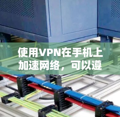使用VPN在手机上加速网络,可以遵循以下步骤 使用VPN在手机上加速网络,可以遵循以下步骤