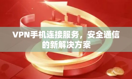 VPN手机连接服务,安全通信的新解决方案 VPN手机连接服务,安全通信的新解决方案