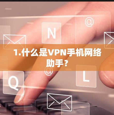 1.什么是VPN手机网络助手? 1.什么是VPN手机网络助手?