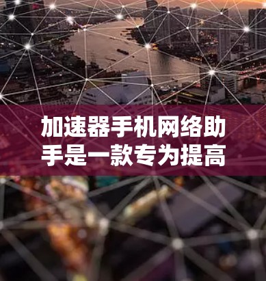 加速器手机网络助手是一款专为提高手机网络性能设计的软件,通过多种技术手段优化网络连接和数据传输,提升用户的网络体验。以下是该工具的主要功能和优势 加速器手机网络助手是一款专为提高手机网络性能设计的软件,通过多种技术手段优化网络连接和数据传输,提升用户的网络体验。以下是该工具的主要功能和优势