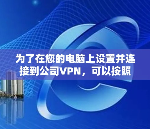 为了在您的电脑上设置并连接到公司VPN,可以按照以下步骤操作 为了在您的电脑上设置并连接到公司VPN,可以按照以下步骤操作