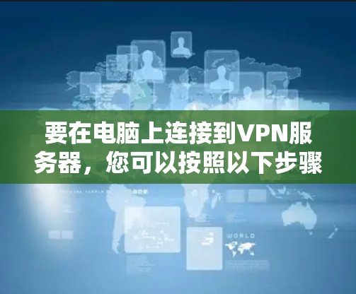 要在电脑上连接到VPN服务器,您可以按照以下步骤进行配置。以下假设您已经有了VPN服务器的地址、用户名和密码 要在电脑上连接到VPN服务器,您可以按照以下步骤进行配置。以下假设您已经有了VPN服务器的地址、用户名和密码