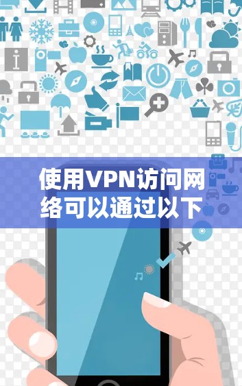 使用VPN访问网络可以通过以下步骤实现 使用VPN访问网络可以通过以下步骤实现