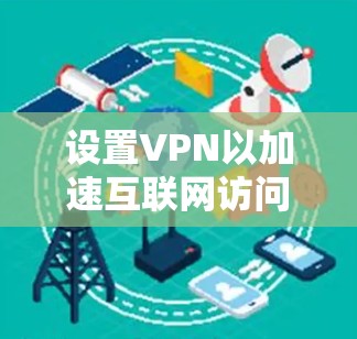 设置VPN以加速互联网访问,可以遵循以下步骤 设置VPN以加速互联网访问,可以遵循以下步骤