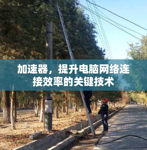 加速器,提升电脑网络连接效率的关键技术 加速器,提升电脑网络连接效率的关键技术