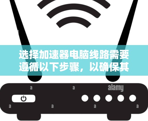 选择加速器电脑线路需要遵循以下步骤,以确保其最佳适合您的项目需求 选择加速器电脑线路需要遵循以下步骤,以确保其最佳适合您的项目需求