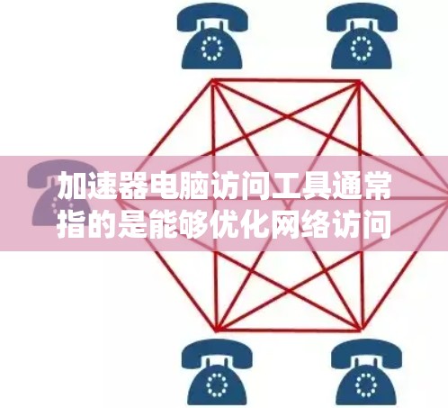 加速器电脑访问工具通常指的是能够优化网络访问速度、绕过网络限制或加速特定资源访问的软件或工具。以下是一些常见的加速器电脑访问工具及其用途 加速器电脑访问工具通常指的是能够优化网络访问速度、绕过网络限制或加速特定资源访问的软件或工具。以下是一些常见的加速器电脑访问工具及其用途