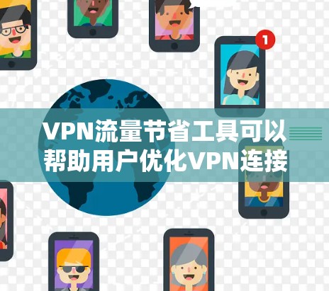 VPN流量节省工具可以帮助用户优化VPN连接的效率,减少数据传输的带宽消耗,或者加快VPN连接的速度。以下是一些常见的VPN流量节省工具和方法 VPN流量节省工具可以帮助用户优化VPN连接的效率,减少数据传输的带宽消耗,或者加快VPN连接的速度。以下是一些常见的VPN流量节省工具和方法