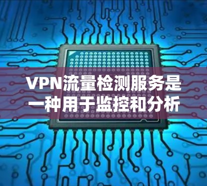 VPN流量检测服务是一种用于监控和分析VPN流量的网络安全解决方案,旨在检测异常流量、潜在的安全威胁,并保护用户隐私。以下是对该服务的详细分步解释 VPN流量检测服务是一种用于监控和分析VPN流量的网络安全解决方案,旨在检测异常流量、潜在的安全威胁,并保护用户隐私。以下是对该服务的详细分步解释