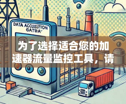 为了选择适合您的加速器流量监控工具,请根据以下评估因素进行综合分析 为了选择适合您的加速器流量监控工具,请根据以下评估因素进行综合分析