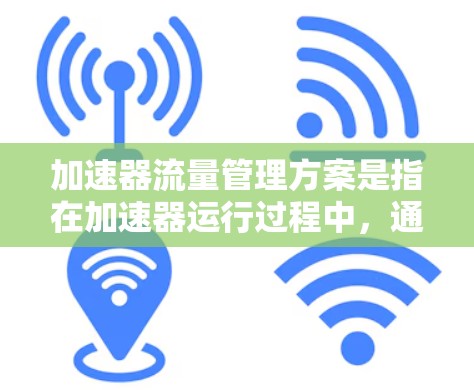 加速器流量管理方案是指在加速器运行过程中,通过有效管理粒子束的流量(即粒子每秒通过加速器的数量或密度)以确保加速器运行的稳定性、效率和安全性。以下是一个典型的加速器流量管理方案的框架和内容 加速器流量管理方案是指在加速器运行过程中,通过有效管理粒子束的流量(即粒子每秒通过加速器的数量或密度)以确保加速器运行的稳定性、效率和安全性。以下是一个典型的加速器流量管理方案的框架和内容