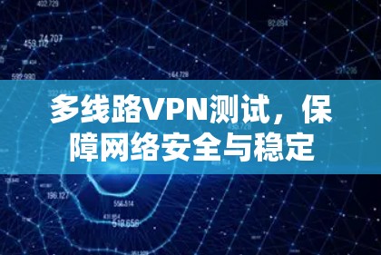 多线路VPN测试,保障网络安全与稳定 多线路VPN测试,保障网络安全与稳定