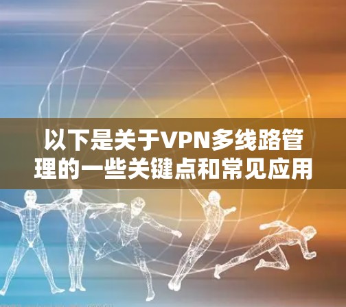 以下是关于VPN多线路管理的一些关键点和常见应用场景 以下是关于VPN多线路管理的一些关键点和常见应用场景