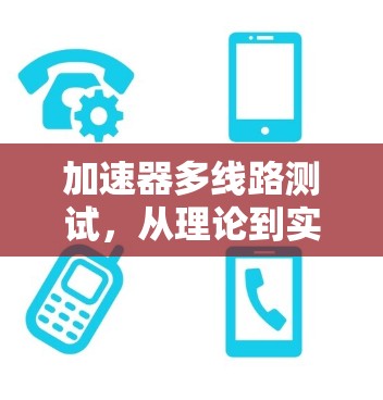 加速器多线路测试,从理论到实践的探索之旅 加速器多线路测试,从理论到实践的探索之旅
