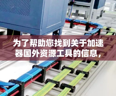 为了帮助您找到关于加速器国外资源工具的信息，以下是一个有条理的步骤指南