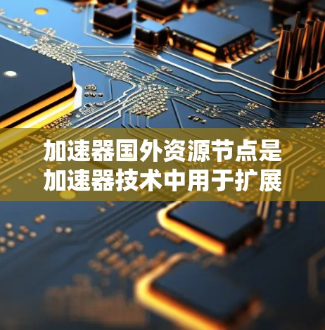 加速器国外资源节点是加速器技术中用于扩展计算能力和数据处理的外部资源,通过与本地加速器或数据中心连接,提供计算、存储和服务支持,提升处理效率和资源利用。以下是对加速器国外资源节点的详细分析 加速器国外资源节点是加速器技术中用于扩展计算能力和数据处理的外部资源,通过与本地加速器或数据中心连接,提供计算、存储和服务支持,提升处理效率和资源利用。以下是对加速器国外资源节点的详细分析