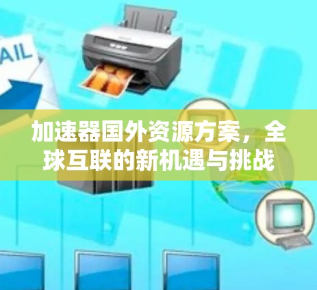 加速器国外资源方案,全球互联的新机遇与挑战 加速器国外资源方案,全球互联的新机遇与挑战